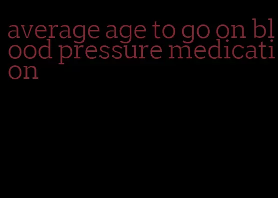 average age to go on blood pressure medication
