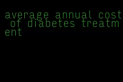 average annual cost of diabetes treatment
