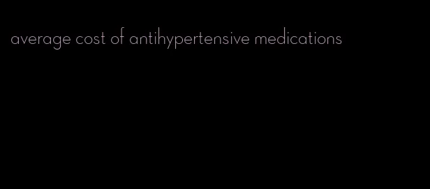 average cost of antihypertensive medications