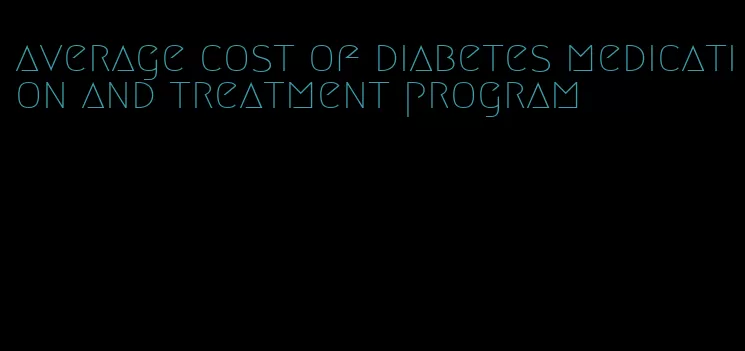 average cost of diabetes medication and treatment program