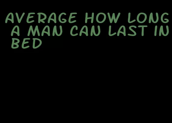 average how long a man can last in bed