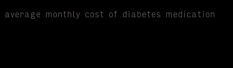 average monthly cost of diabetes medication