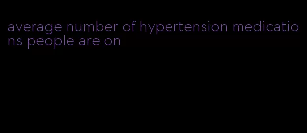 average number of hypertension medications people are on