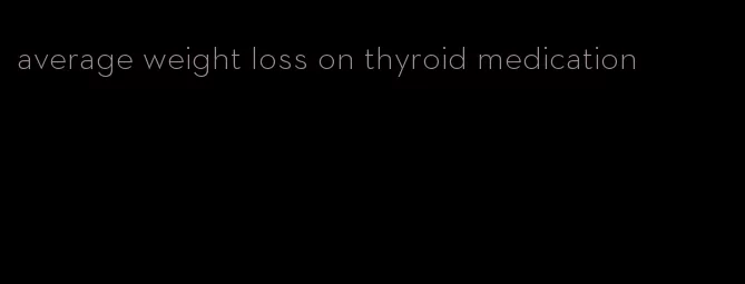 average weight loss on thyroid medication