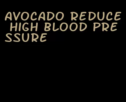 avocado reduce high blood pressure