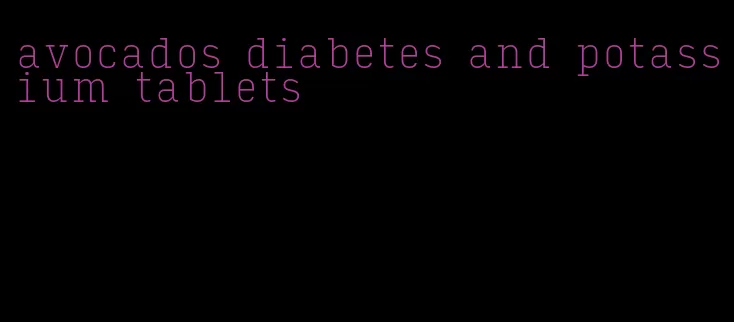 avocados diabetes and potassium tablets