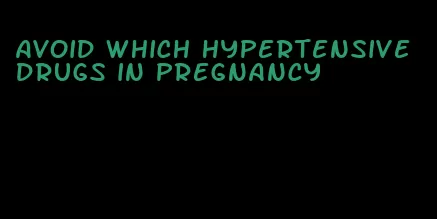 avoid which hypertensive drugs in pregnancy