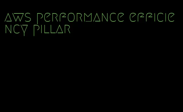 aws performance efficiency pillar