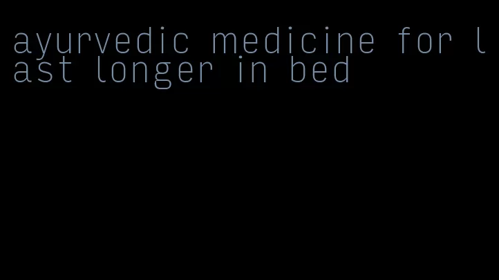 ayurvedic medicine for last longer in bed