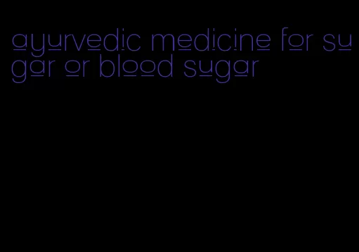 ayurvedic medicine for sugar or blood sugar