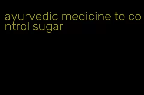 ayurvedic medicine to control sugar