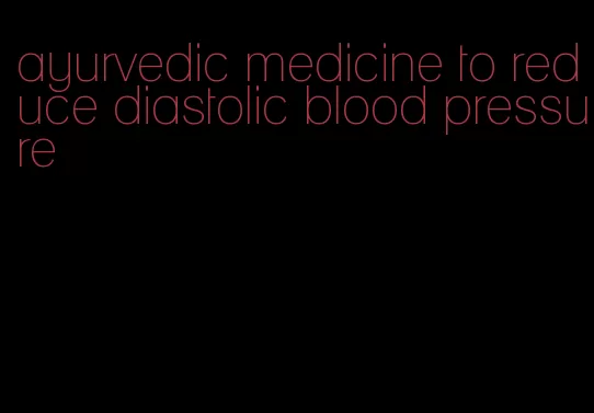ayurvedic medicine to reduce diastolic blood pressure