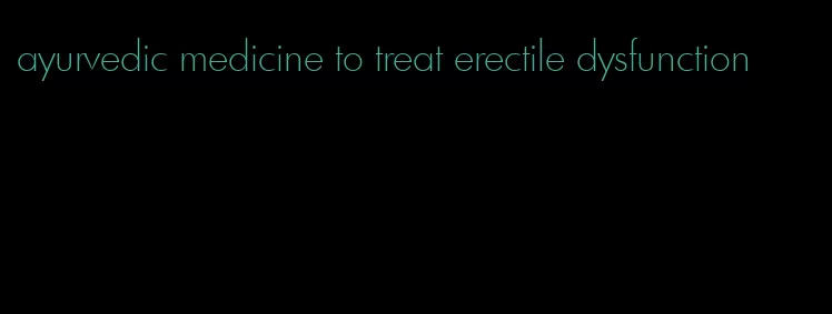 ayurvedic medicine to treat erectile dysfunction