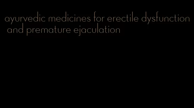 ayurvedic medicines for erectile dysfunction and premature ejaculation