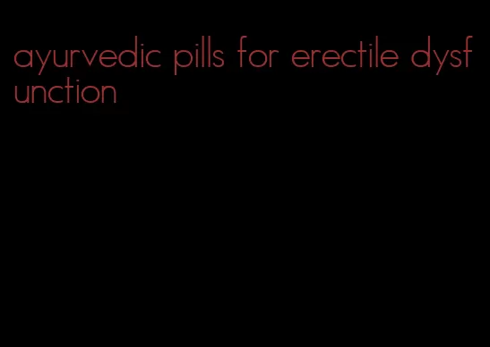ayurvedic pills for erectile dysfunction