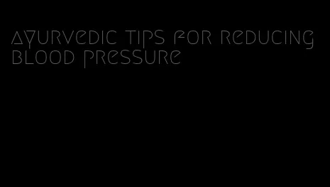 ayurvedic tips for reducing blood pressure