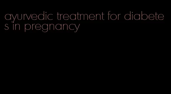 ayurvedic treatment for diabetes in pregnancy