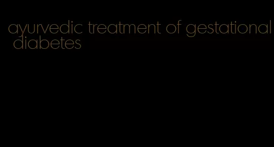 ayurvedic treatment of gestational diabetes