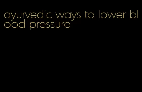 ayurvedic ways to lower blood pressure