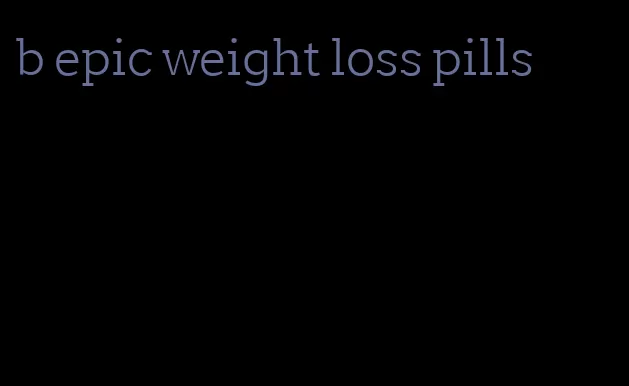 b epic weight loss pills