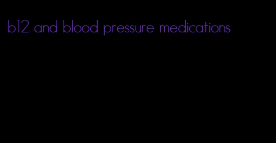 b12 and blood pressure medications
