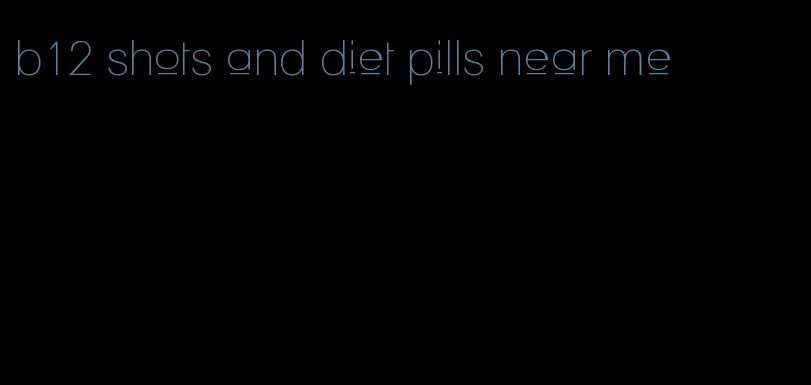 b12 shots and diet pills near me