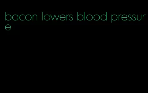 bacon lowers blood pressure