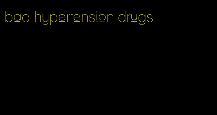 bad hypertension drugs