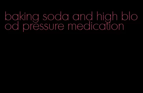 baking soda and high blood pressure medication
