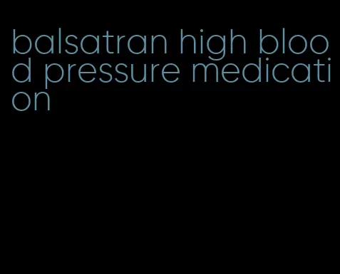 balsatran high blood pressure medication