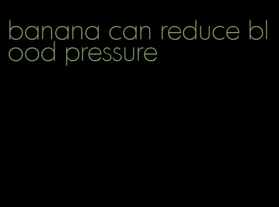 banana can reduce blood pressure