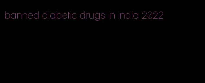banned diabetic drugs in india 2022