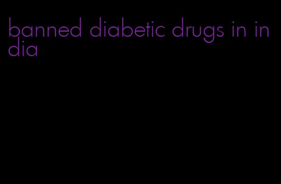 banned diabetic drugs in india