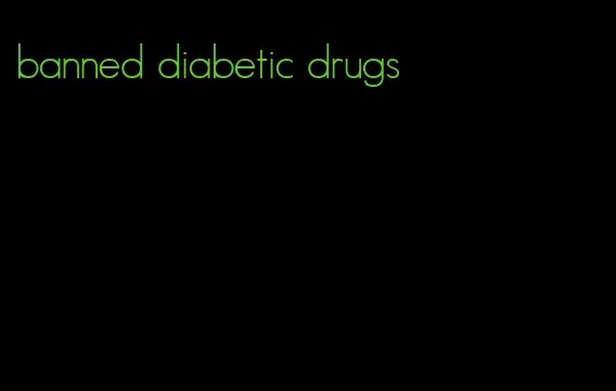 banned diabetic drugs