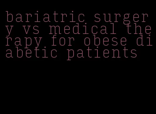 bariatric surgery vs medical therapy for obese diabetic patients