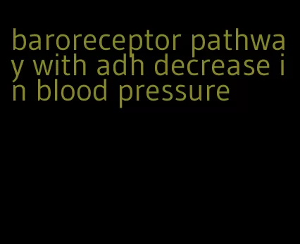 baroreceptor pathway with adh decrease in blood pressure