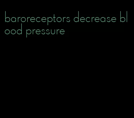 baroreceptors decrease blood pressure