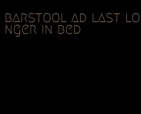 barstool ad last longer in bed