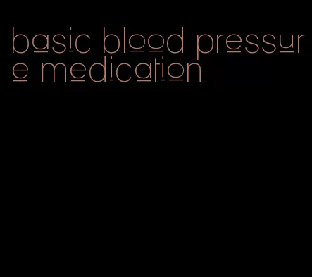 basic blood pressure medication