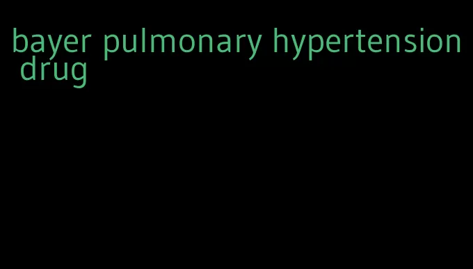 bayer pulmonary hypertension drug