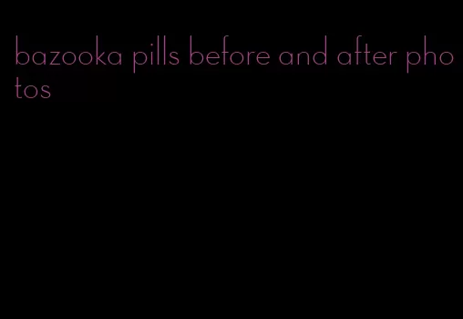 bazooka pills before and after photos