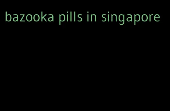 bazooka pills in singapore