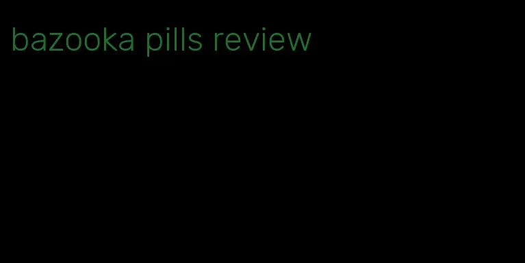 bazooka pills review