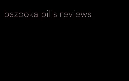 bazooka pills reviews