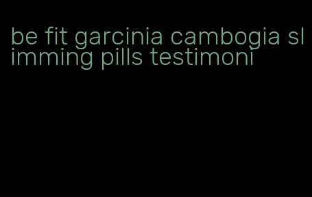 be fit garcinia cambogia slimming pills testimoni