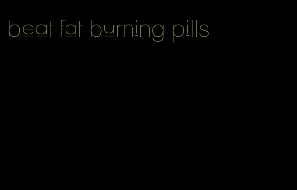 beat fat burning pills