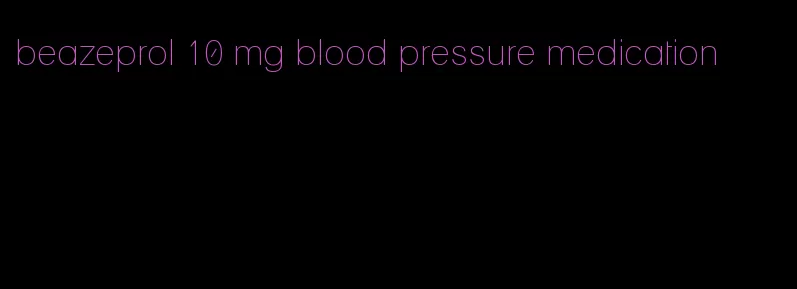 beazeprol 10 mg blood pressure medication