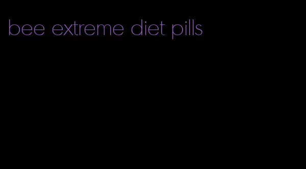 bee extreme diet pills