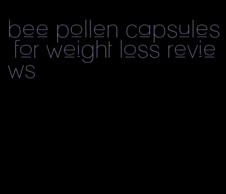 bee pollen capsules for weight loss reviews