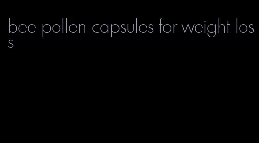 bee pollen capsules for weight loss